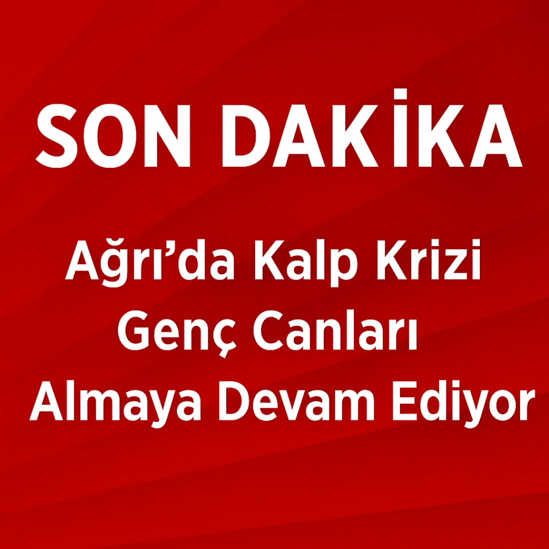 Ağrı’da Kalp Krizi Genç Canları Almaya Devam Ediyor
