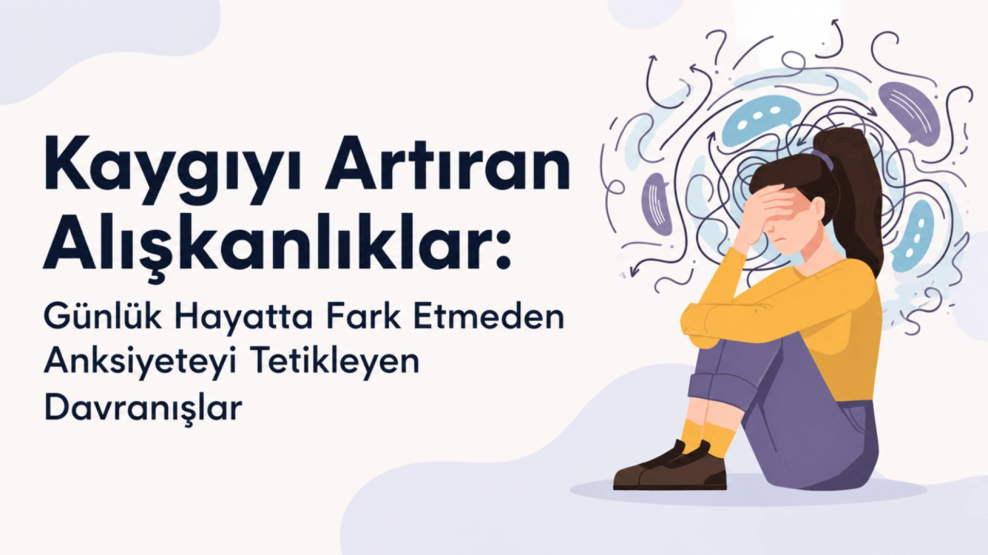 Kaygıyı Artıran Alışkanlıklar Günlük Hayatta Fark Etmeden Anksiyeteyi Tetikleyen Davranışlar