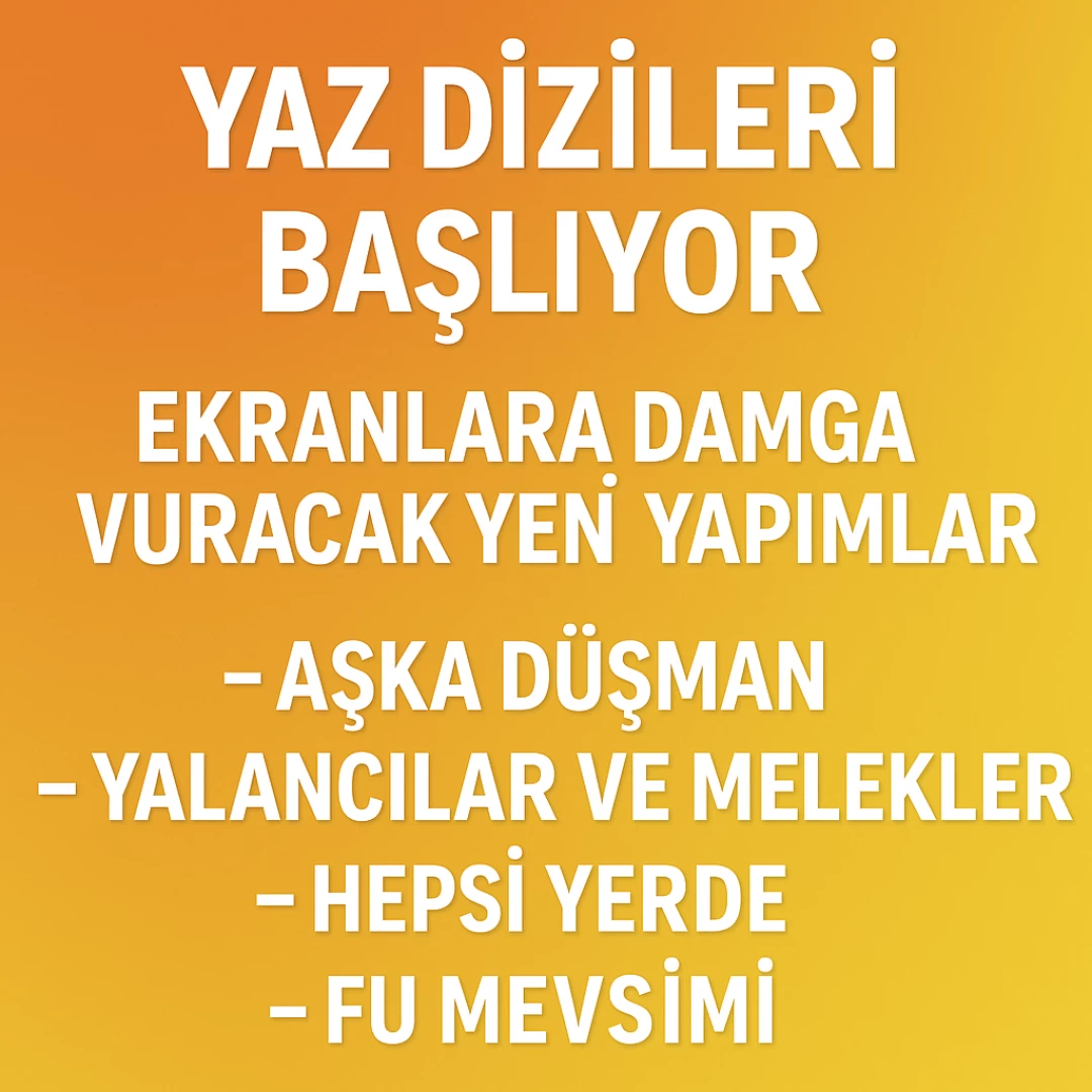 Yaz Dizileri Başlıyor: Ekranlara Damga Vuracak Yeni Yapımlar